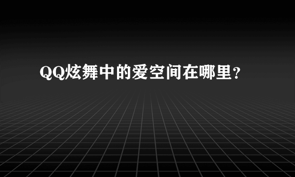 QQ炫舞中的爱空间在哪里？