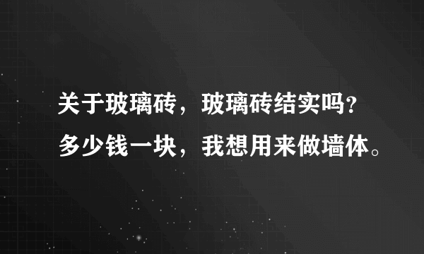 关于玻璃砖，玻璃砖结实吗？多少钱一块，我想用来做墙体。