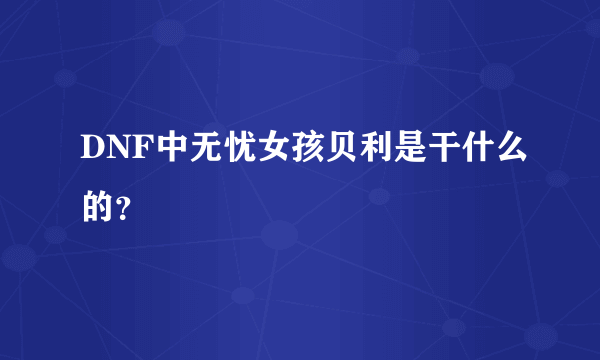 DNF中无忧女孩贝利是干什么的？