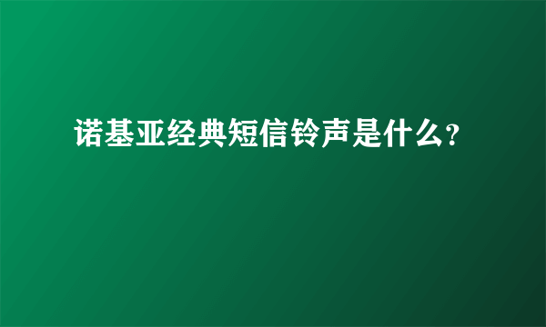 诺基亚经典短信铃声是什么？