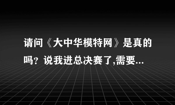 请问《大中华模特网》是真的吗？说我进总决赛了,需要交2000的参赛费用,之前就已经交过好几百的推广费了.