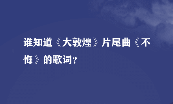 谁知道《大敦煌》片尾曲《不悔》的歌词？