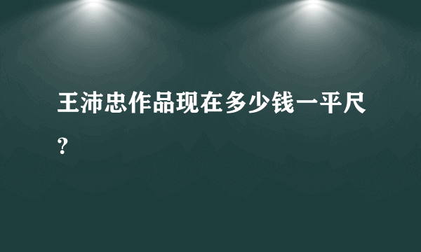 王沛忠作品现在多少钱一平尺？