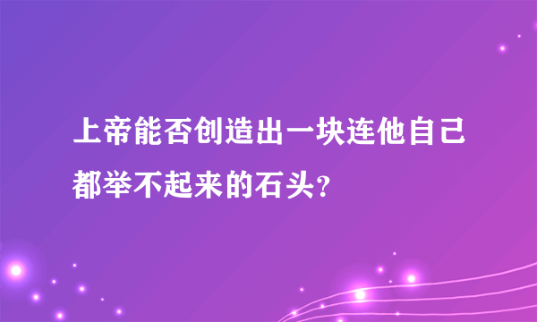 上帝能否创造出一块连他自己都举不起来的石头？