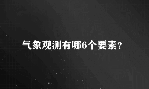 气象观测有哪6个要素？