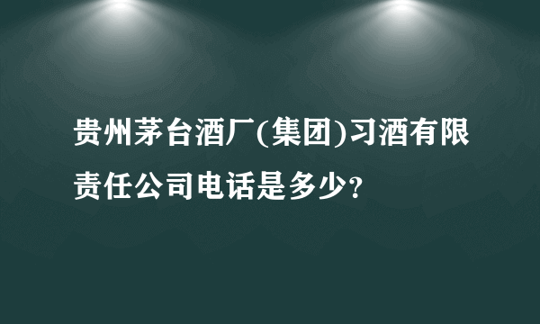 贵州茅台酒厂(集团)习酒有限责任公司电话是多少？