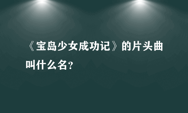 《宝岛少女成功记》的片头曲叫什么名？