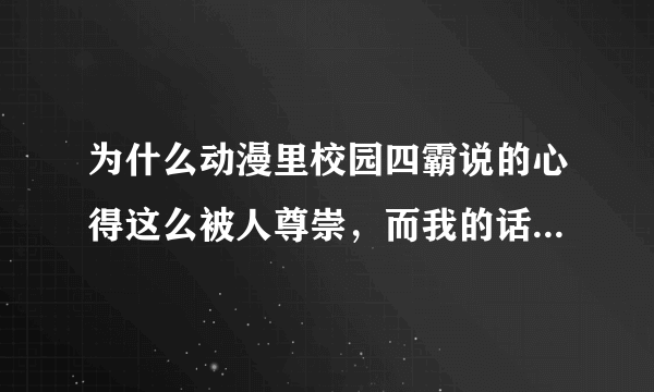 为什么动漫里校园四霸说的心得这么被人尊崇，而我的话却没人理会反而收到嘲笑呢？