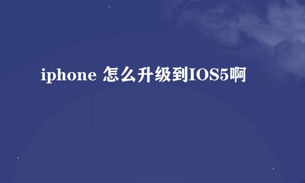 iphone 怎么升级到IOS5啊