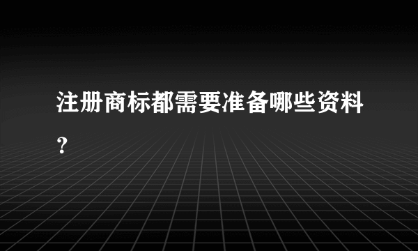 注册商标都需要准备哪些资料？