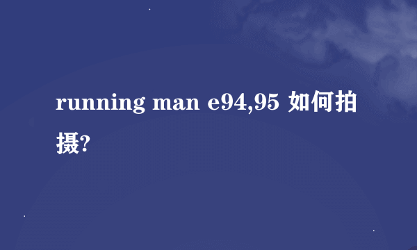 running man e94,95 如何拍摄?