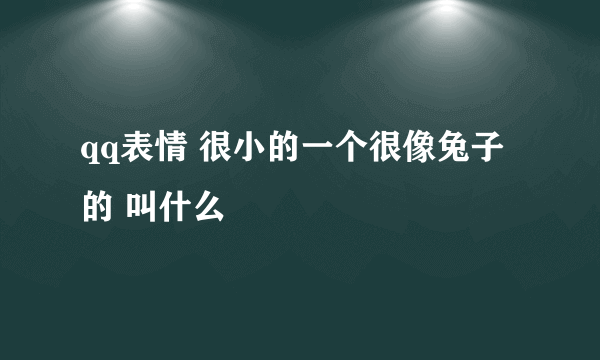 qq表情 很小的一个很像兔子的 叫什么