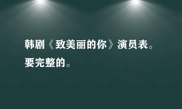 韩剧《致美丽的你》演员表。要完整的。