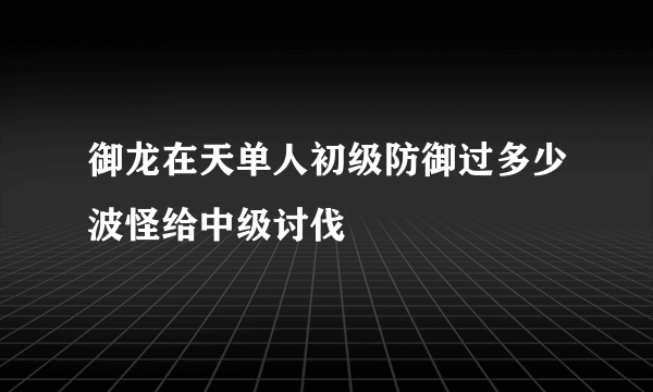 御龙在天单人初级防御过多少波怪给中级讨伐