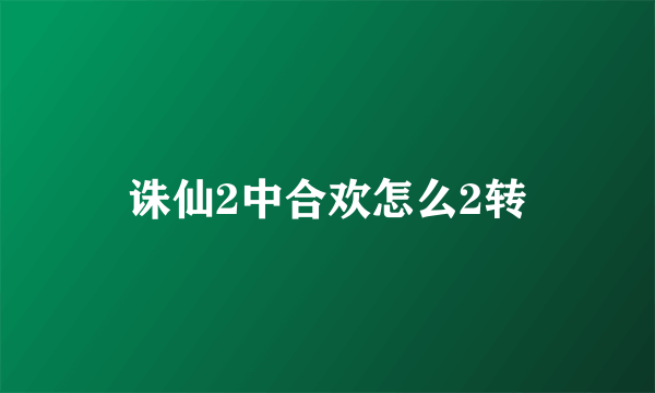 诛仙2中合欢怎么2转