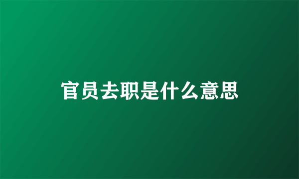 官员去职是什么意思