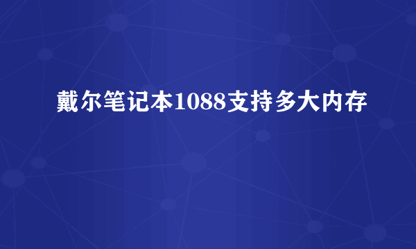 戴尔笔记本1088支持多大内存