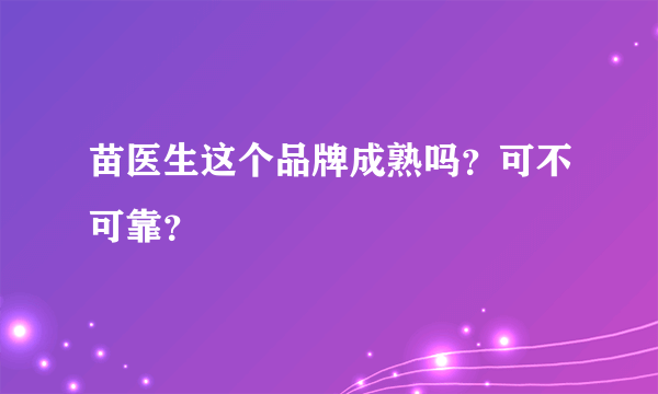 苗医生这个品牌成熟吗？可不可靠？