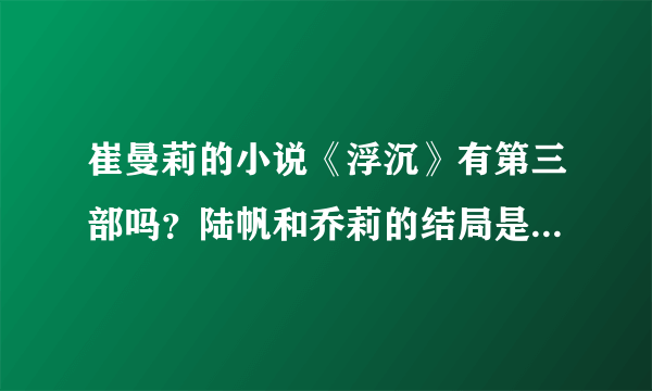 崔曼莉的小说《浮沉》有第三部吗？陆帆和乔莉的结局是怎样的？