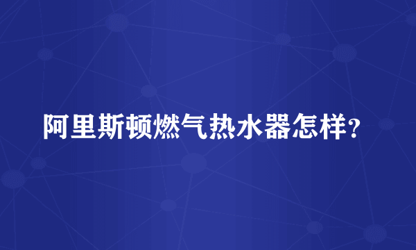 阿里斯顿燃气热水器怎样？