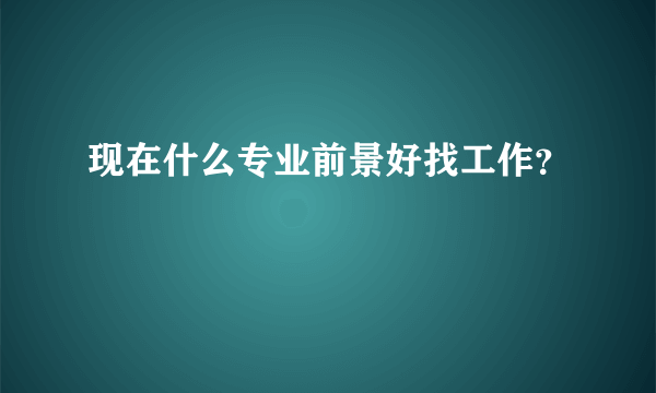 现在什么专业前景好找工作？