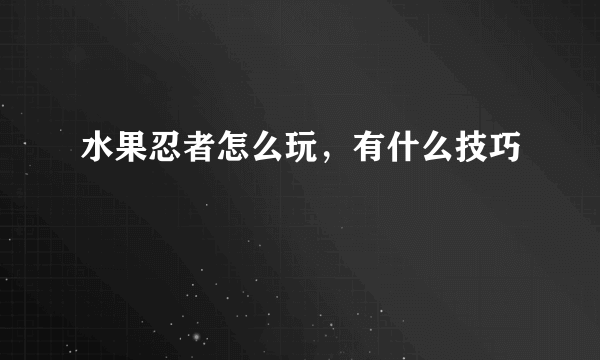 水果忍者怎么玩，有什么技巧