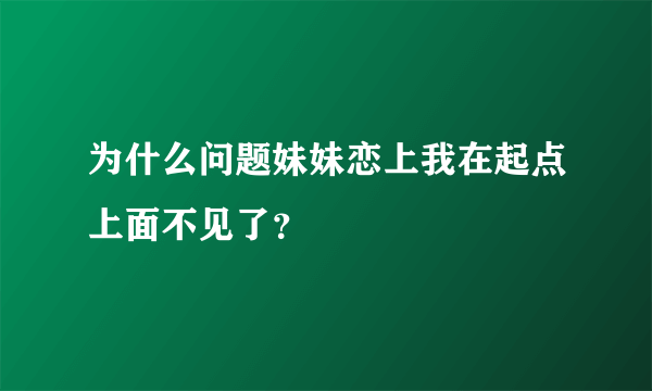 为什么问题妹妹恋上我在起点上面不见了？