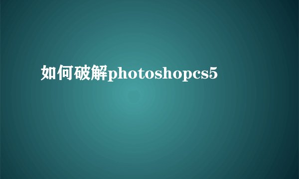 如何破解photoshopcs5