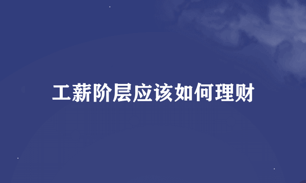 工薪阶层应该如何理财