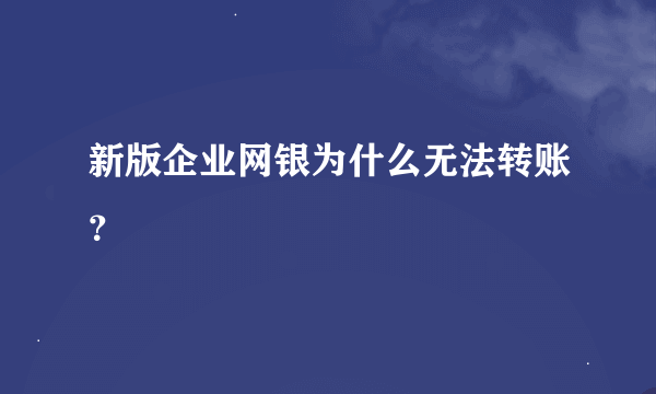 新版企业网银为什么无法转账？