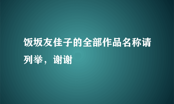 饭坂友佳子的全部作品名称请列举，谢谢