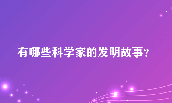 有哪些科学家的发明故事？