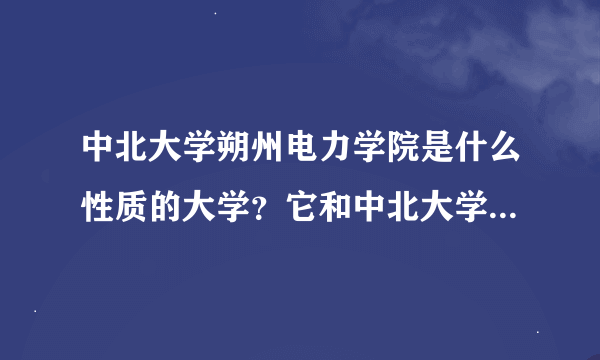 中北大学朔州电力学院是什么性质的大学？它和中北大学是什么关系？