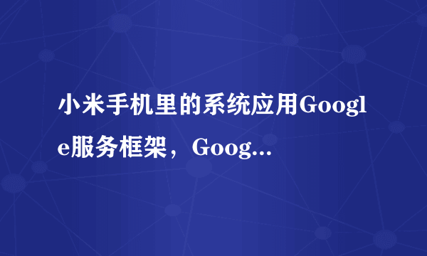 小米手机里的系统应用Google服务框架，Google合作伙伴设置可以删除吗