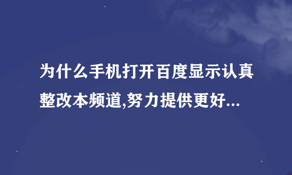 为什么手机打开百度显示认真整改本频道,努力提供更好的服务？