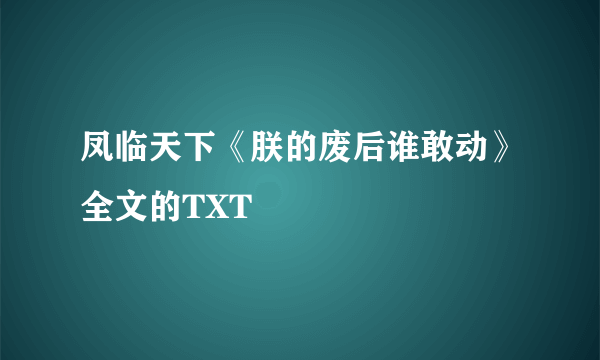 凤临天下《朕的废后谁敢动》全文的TXT