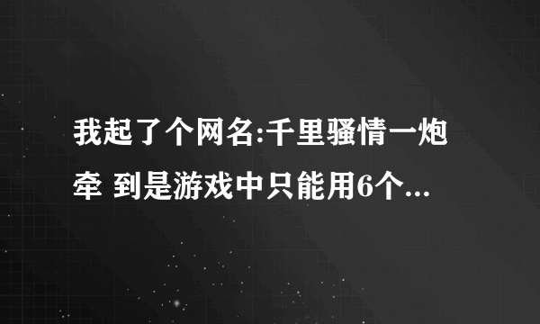 我起了个网名:千里骚情一炮牵 到是游戏中只能用6个字，请个位大神有