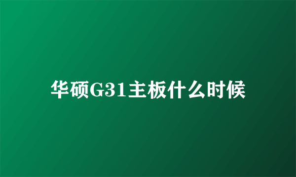 华硕G31主板什么时候