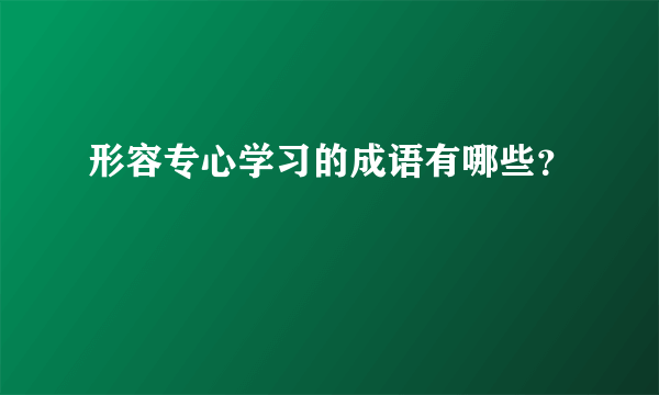 形容专心学习的成语有哪些？