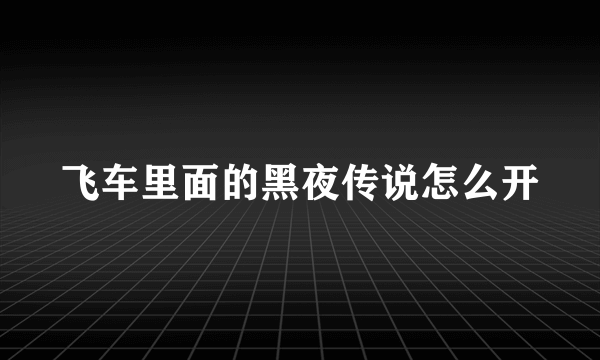 飞车里面的黑夜传说怎么开