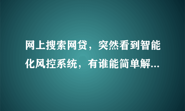 网上搜索网贷，突然看到智能化风控系统，有谁能简单解释下吗？