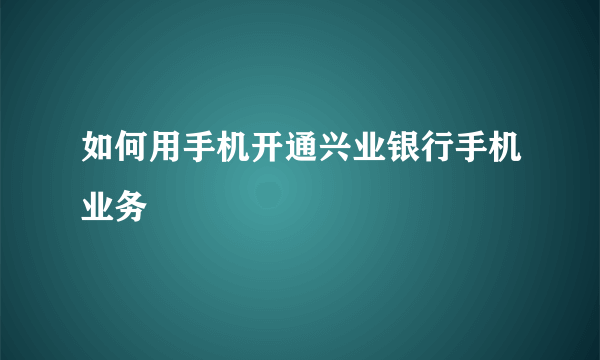 如何用手机开通兴业银行手机业务