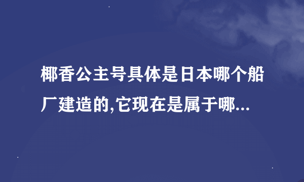 椰香公主号具体是日本哪个船厂建造的,它现在是属于哪个船务公司,它具体的参数是多少?