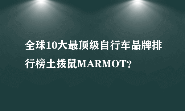 全球10大最顶级自行车品牌排行榜土拨鼠MARMOT？