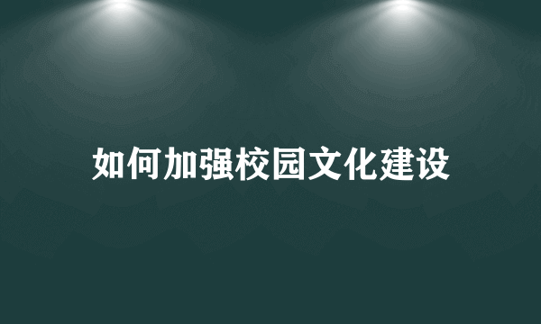 如何加强校园文化建设