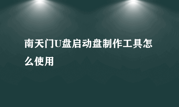 南天门U盘启动盘制作工具怎么使用