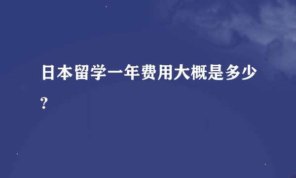 日本留学一年费用大概是多少？