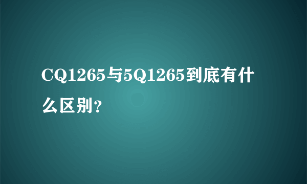 CQ1265与5Q1265到底有什么区别？