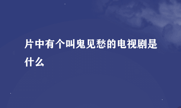 片中有个叫鬼见愁的电视剧是什么