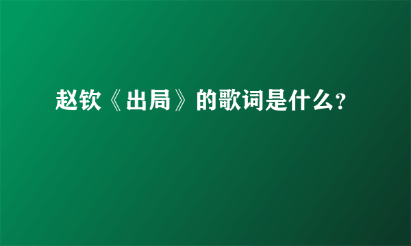 赵钦《出局》的歌词是什么？